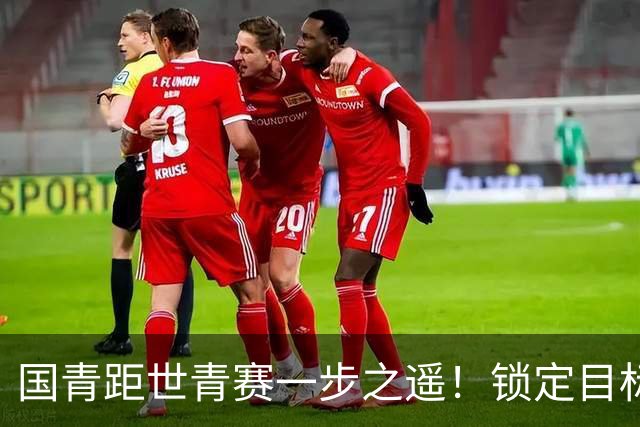 国青距世青赛一步之遥！锁定目标 破局之战！